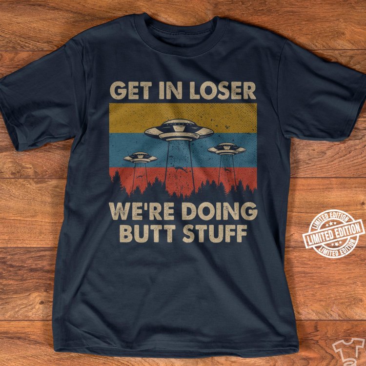 Get-in-loser-were-doing-butt-stuff-shirt.jpg