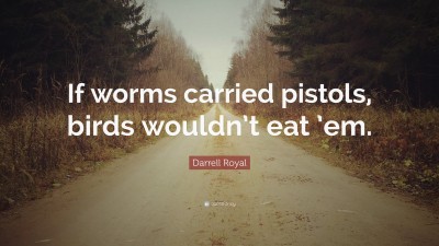 1206655-Darrell-Royal-Quote-If-worms-carried-pistols-birds-wouldn-t-eat-em.jpg