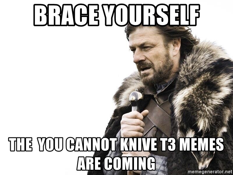 brace-yourself-the-you-cannot-knive-t3-memes-are-coming.jpg