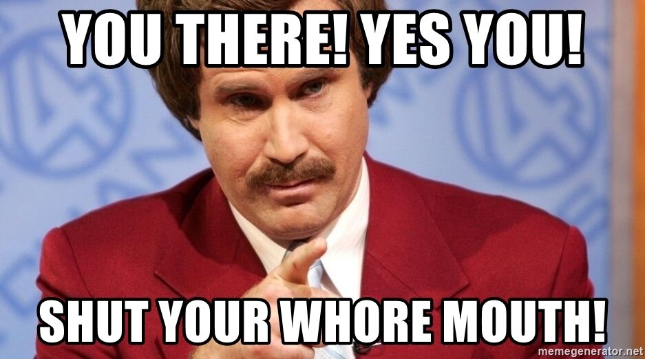 you-there-yes-you-shut-your-whore-mouth.jpg